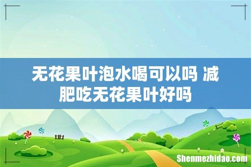 无花果叶泡水喝可以吗 减肥吃无花果叶好吗