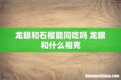 龙眼和石榴能同吃吗 龙眼和什么相克