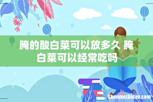 腌的酸白菜可以放多久 腌白菜可以经常吃吗