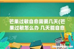 芒果过敏怎么办 几天能自愈 芒果过敏自愈需要几天