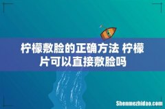 柠檬敷脸的正确方法 柠檬片可以直接敷脸吗