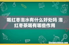 喝红枣泡水有什么好处吗 泡红枣茶喝有哪些作用
