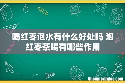 喝红枣泡水有什么好处吗 泡红枣茶喝有哪些作用