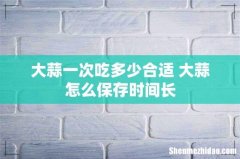 大蒜一次吃多少合适 大蒜怎么保存时间长