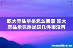 吃大蒜头晕是怎么回事 吃大蒜头晕竟然是这几件事没有做好