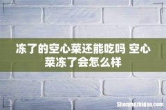 冻了的空心菜还能吃吗 空心菜冻了会怎么样