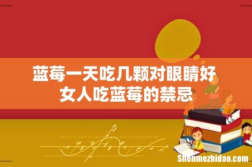蓝莓一天吃几颗对眼睛好 女人吃蓝莓的禁忌