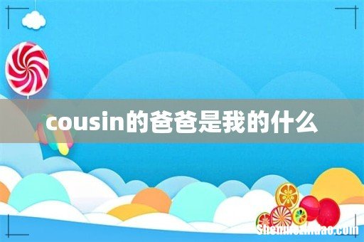 cousin的爸爸是我的什么
