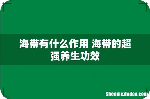 海带有什么作用 海带的超强养生功效