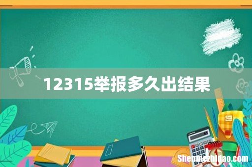 12315举报多久出结果