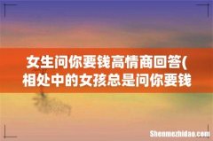 相处中的女孩总是问你要钱,怎么办- 女生问你要钱高情商回答