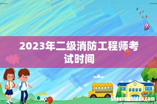 2023年二级消防工程师考试时间