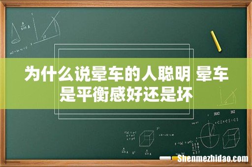 为什么说晕车的人聪明 晕车是平衡感好还是坏