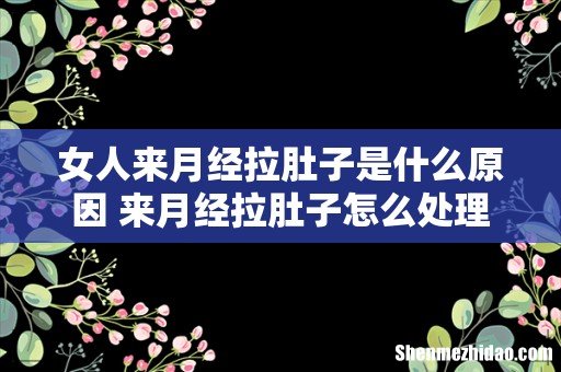 女人来月经拉肚子是什么原因 来月经拉肚子怎么处理