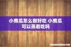 小南瓜怎么做好吃 小南瓜可以蒸着吃吗