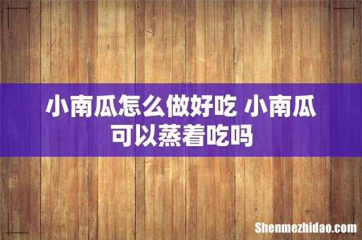 小南瓜怎么做好吃 小南瓜可以蒸着吃吗