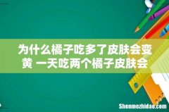 为什么橘子吃多了皮肤会变黄 一天吃两个橘子皮肤会变黄吗