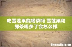 吃雪莲果能喝茶吗 雪莲果和绿茶喝多了会怎么样