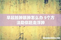 早起脸肿眼肿怎么办 5个方法助你赶走浮肿