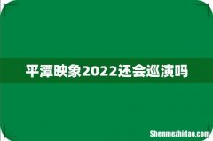 平潭映象2022还会巡演吗