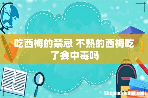 吃西梅的禁忌 不熟的西梅吃了会中毒吗