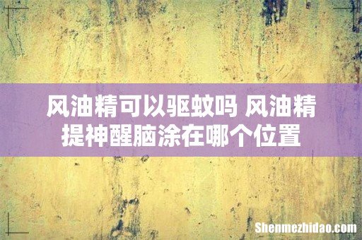 风油精可以驱蚊吗 风油精提神醒脑涂在哪个位置