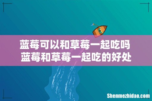 蓝莓可以和草莓一起吃吗 蓝莓和草莓一起吃的好处