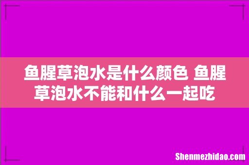 鱼腥草泡水是什么颜色 鱼腥草泡水不能和什么一起吃