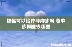 拔罐可以治疗荨麻疹吗 荨麻疹拔罐拔哪里