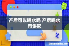 产后可以喝水吗 产后喝水有讲究