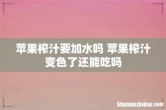 苹果榨汁要加水吗 苹果榨汁变色了还能吃吗