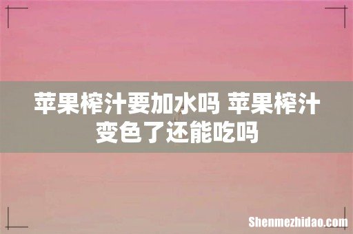 苹果榨汁要加水吗 苹果榨汁变色了还能吃吗