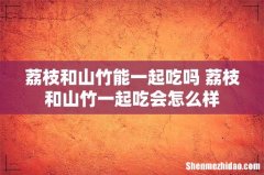 荔枝和山竹能一起吃吗 荔枝和山竹一起吃会怎么样