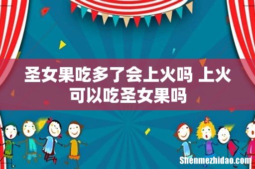 圣女果吃多了会上火吗 上火可以吃圣女果吗
