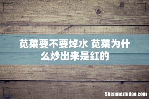 苋菜要不要焯水 苋菜为什么炒出来是红的