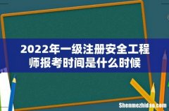 2022年一级注册安全工程师报考时间是什么时候