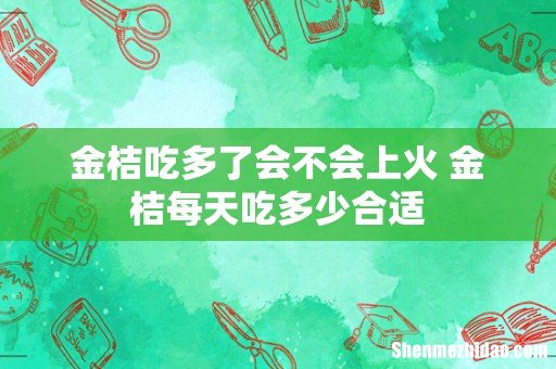 金桔吃多了会不会上火 金桔每天吃多少合适