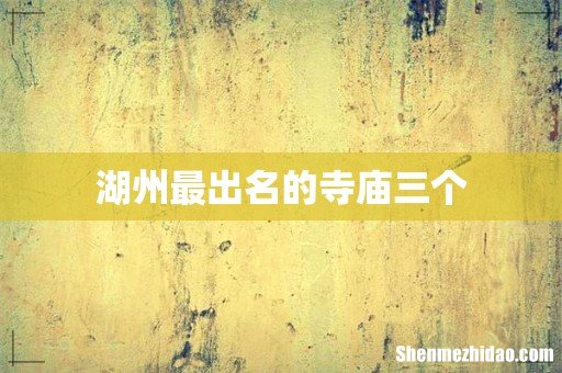 湖州最出名的寺庙三个