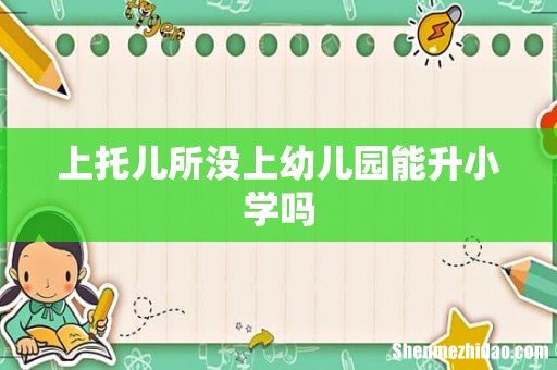 上托儿所没上幼儿园能升小学吗
