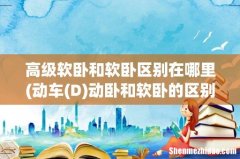 动车(D 高级软卧和软卧区别在哪里动卧和软卧的区别在哪-)