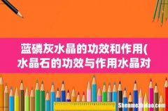 水晶石的功效与作用水晶对人体竟有这么神奇的作用 蓝磷灰水晶的功效和作用