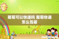 葡萄可以快递吗 葡萄快递怎么包装