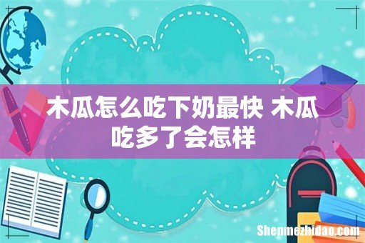 木瓜怎么吃下奶最快 木瓜吃多了会怎样