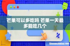 芒果可以多吃吗 芒果一天最多能吃几个