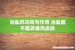 浴盐的功效与作用 浴盐能不能改善鸡皮肤
