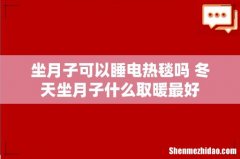 坐月子可以睡电热毯吗 冬天坐月子什么取暖最好