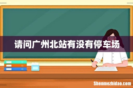 请问广州北站有没有停车场