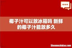 椰子汁可以放冰箱吗 新鲜的椰子汁能放多久