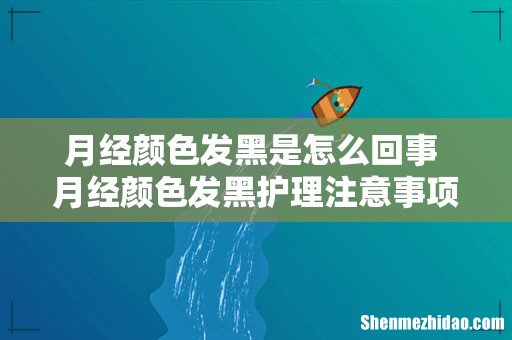 月经颜色发黑是怎么回事 月经颜色发黑护理注意事项