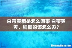 白带黄稠是怎么回事 白带黄黄、稠稠的该怎么办？
